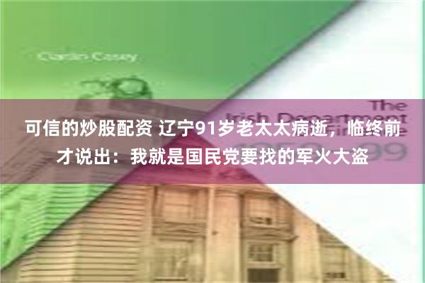 可信的炒股配资 辽宁91岁老太太病逝，临终前才说出：我就是国民党要找的军火大盗