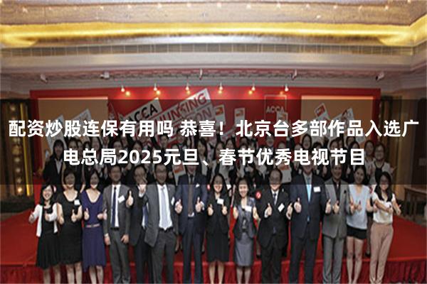 配资炒股连保有用吗 恭喜！北京台多部作品入选广电总局2025元旦、春节优秀电视节目