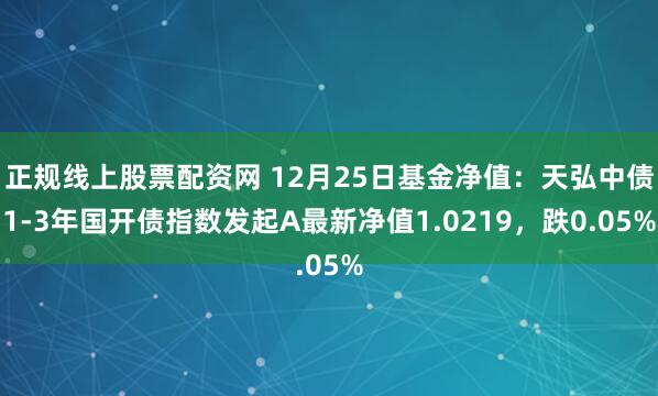 正规线上股票配资网 12月25日基金净值：天弘中债1-3年国开债指数发起A最新净值1.0219，跌0.05%