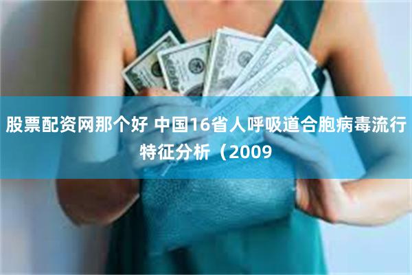 股票配资网那个好 中国16省人呼吸道合胞病毒流行特征分析（2009