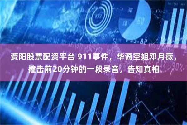 资阳股票配资平台 911事件，华裔空姐邓月薇，撞击前20分钟的一段录音，告知真相