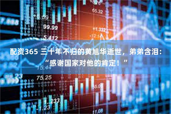 配资365 三十年不归的黄旭华逝世，弟弟含泪：“感谢国家对他的肯定！”