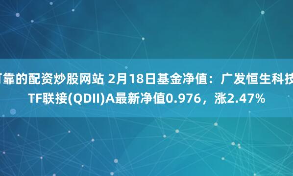 可靠的配资炒股网站 2月18日基金净值：广发恒生科技ETF联接(QDII)A最新净值0.976，涨2.47%