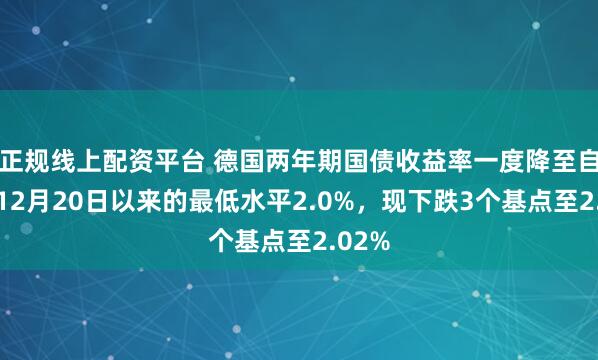 正规线上配资平台 德国两年期国债收益率一度降至自去年12月20日以来的最低水平2.0%，现下跌3个基点至2.02%